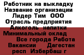 Работник на выкладку › Название организации ­ Лидер Тим, ООО › Отрасль предприятия ­ Алкоголь, напитки › Минимальный оклад ­ 25 600 - Все города Работа » Вакансии   . Дагестан респ.,Избербаш г.